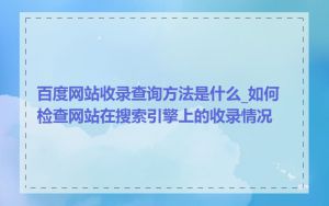 百度网站收录查询方法是什么_如何检查网站在搜索引擎上的收录情况