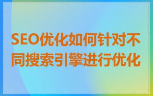 SEO优化如何针对不同搜索引擎进行优化