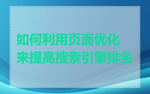 如何利用页面优化来提高搜索引擎排名