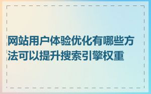 网站用户体验优化有哪些方法可以提升搜索引擎权重