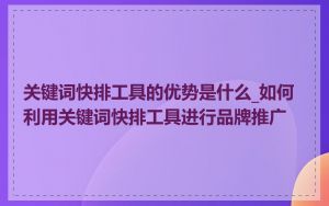 关键词快排工具的优势是什么_如何利用关键词快排工具进行品牌推广