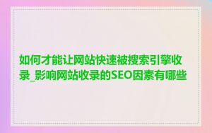 如何才能让网站快速被搜索引擎收录_影响网站收录的SEO因素有哪些