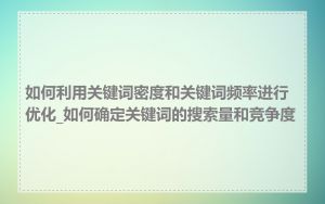 如何利用关键词密度和关键词频率进行优化_如何确定关键词的搜索量和竞争度