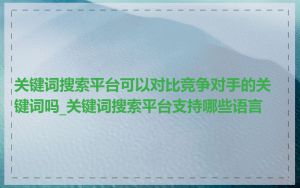 关键词搜索平台可以对比竞争对手的关键词吗_关键词搜索平台支持哪些语言