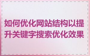 如何优化网站结构以提升关键字搜索优化效果