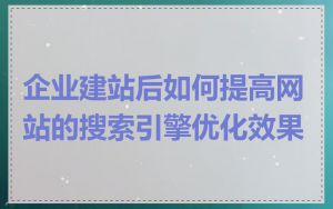 企业建站后如何提高网站的搜索引擎优化效果