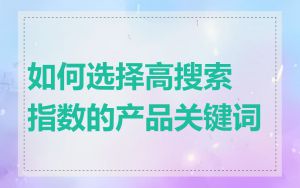 如何选择高搜索指数的产品关键词