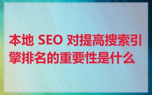 本地 SEO 对提高搜索引擎排名的重要性是什么