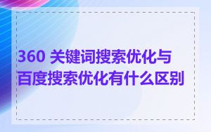 360 关键词搜索优化与百度搜索优化有什么区别