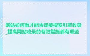 网站如何做才能快速被搜索引擎收录_提高网站收录的有效措施都有哪些